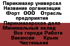 Парикмахер-универсал › Название организации ­ Форт, ООО › Отрасль предприятия ­ Парикмахерское дело › Минимальный оклад ­ 35 000 - Все города Работа » Вакансии   . Крым,Чистенькая